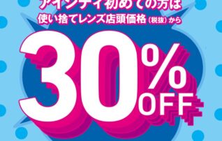 ＼アイシティ初めての方は／使い捨てレンズが店頭価格(税抜)から30%OFF！