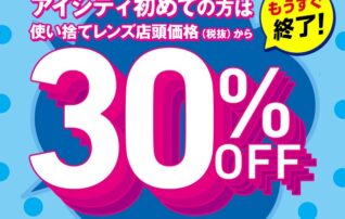 【もうすぐ終了！】＼アイシティ初めての方は／使い捨てレンズが店頭価格(税抜)から30%OFF！